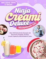 Ninja CREAMi Deluxe Rezeptbuch XXL: Über 100 farbenfrohe Rezepte mit Eiscremes, Slushies, Sorbets, Frozen Joghurts, Milchshakes & mehr | Inklusive Tipps & Tricks