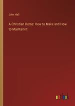 A Christian Home: How to Make and How to Maintain It