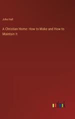 A Christian Home: How to Make and How to Maintain It