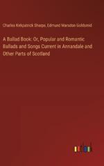 A Ballad Book: Or, Popular and Romantic Ballads and Songs Current in Annandale and Other Parts of Scotland