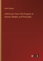 A Bird's-Eye View of the Progress of Science, Religion, and Philosophy