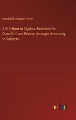 A Drill-Book in Algebra: Exercises for Class-Drill and Review, Arranged According to Subjects