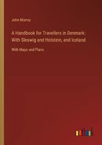 A Handbook for Travellers in Denmark: With Sleswig and Holstein, and Iceland: With Maps and Plans