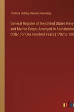 General Register of the United States Navy and Marine Corps: Arranged in Alphabetical Order, for One Hundred Years (1782 to 1882)