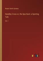 Handley Cross or, the Spa Hunt: a Sporting Tale: Vol. I