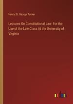 Lectures On Constitutional Law: For the Use of the Law Class At the University of Virginia