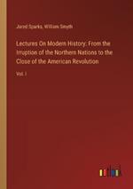 Lectures On Modern History: From the Irruption of the Northern Nations to the Close of the American Revolution: Vol. I