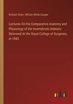 Lectures On the Comparative Anatomy and Physiology of the Invertebrate Animals: Delivered At the Royal College of Surgeons, in 1843