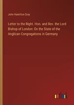 Letter to the Right. Hon. and Rev. the Lord Bishop of London: On the State of the Anglican Congregations in Germany