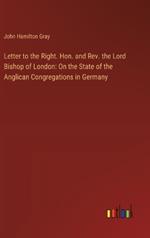 Letter to the Right. Hon. and Rev. the Lord Bishop of London: On the State of the Anglican Congregations in Germany