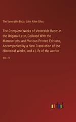 The Complete Works of Venerable Bede: In the Original Latin, Collated With the Manuscripts, and Various Printed Editions, Accompanied by a New Translation of the Historical Works, and a Life of the Author: Vol. IV