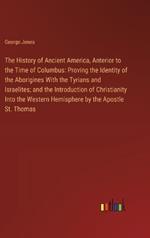 The History of Ancient America, Anterior to the Time of Columbus: Proving the Identity of the Aborigines With the Tyrians and Israelites; and the Introduction of Christianity Into the Western Hemisphere by the Apostle St. Thomas