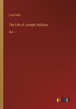The Life of Joseph Addison: Vol. I