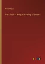 The Life of St. Polycarp, Bishop of Smyrna.