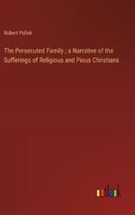 The Persecuted Family; a Narrative of the Sufferings of Religious and Pious Christians