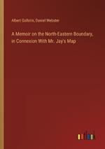 A Memoir on the North-Eastern Boundary, in Connexion With Mr. Jay's Map