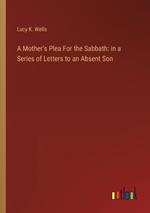 A Mother's Plea For the Sabbath: in a Series of Letters to an Absent Son