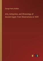 Arts, Antiquities, and Chronology of Ancient Egypt: From Observations in 1839