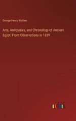 Arts, Antiquities, and Chronology of Ancient Egypt: From Observations in 1839