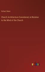 Church Architecture Considered, in Relation to the Mind of the Church