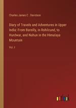 Diary of Travels and Adventures in Upper India: From Bareilly, in Rohilcund, to Hurdwar, and Nahun in the Himalaya Mountain: Vol. I