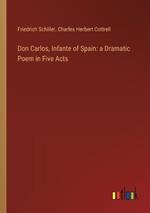 Don Carlos, Infante of Spain: a Dramatic Poem in Five Acts