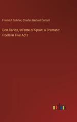 Don Carlos, Infante of Spain: a Dramatic Poem in Five Acts