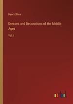 Dresses and Decorations of the Middle Ages: Vol. I