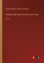 Frederick the Great, His Court and Times: Vol. IV