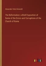 The Reformation: a Brief Exposition of Some of the Errors and Corruptions of the Church of Rome