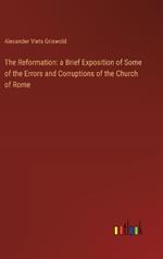 The Reformation: a Brief Exposition of Some of the Errors and Corruptions of the Church of Rome