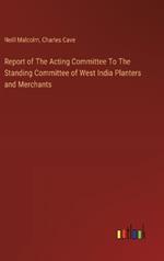 Report of The Acting Committee To The Standing Committee of West India Planters and Merchants