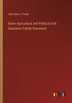 Some Agricultural and Political Irish Questions Calmly Discussed