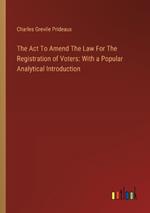 The Act To Amend The Law For The Registration of Voters: With a Popular Analytical Introduction