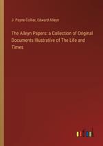 The Alleyn Papers: a Collection of Original Documents Illustrative of The Life and Times