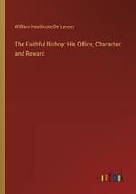 The Faithful Bishop: His Office, Character, and Reward