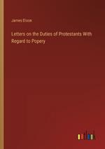 Letters on the Duties of Protestants With Regard to Popery