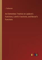 An Elementary Treatise on Laplace's Functions, Lam?'s Functions, and Bessel's Functions