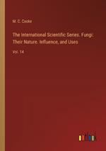 The International Scientific Series. Fungi: Their Nature. Influence, and Uses: Vol. 14