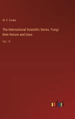 The International Scientific Series. Fungi: their Nature and Uses: Vol. 15