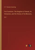 Fire Fountains: The Kingdom of Hawaii, Its Volcanoes, and the History of Its Missions: Vol. I