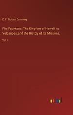 Fire Fountains: The Kingdom of Hawaii, Its Volcanoes, and the History of Its Missions: Vol. I