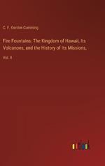 Fire Fountains: The Kingdom of Hawaii, Its Volcanoes, and the History of Its Missions: Vol. II