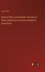 Medical Ethics and Etiquette: the Code of Ethics Adopted by the American Medical Association