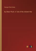 By Sheer Pluck: A Tale of the Ashanti War