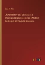 Church History as a Science, as a Theological Discipline, and as a Mode of the Gospel: an Inaugural Discourse