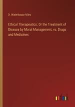 Ethical Therapeutics: Or the Treatment of Disease by Moral Management, vs. Drugs and Medicines