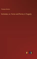 Gorboduc; or, Ferrex and Porrex; A Tragedy