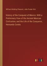 History of the Conquest of Mexico: With a Preliminary View of the Ancient Mexican Civilization, and the Life of the Conqueror, Hernando Cort?s