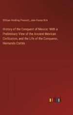 History of the Conquest of Mexico: With a Preliminary View of the Ancient Mexican Civilization, and the Life of the Conqueror, Hernando Cort?s